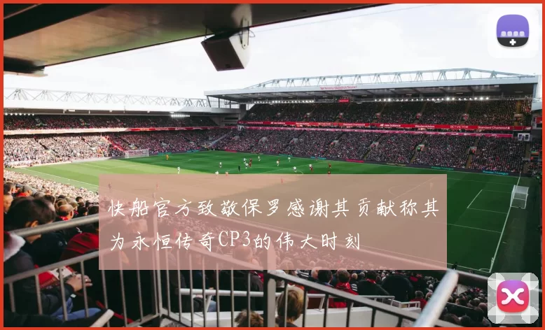 快船官方致敬保罗感谢其贡献称其为永恒传奇CP3的伟大时刻