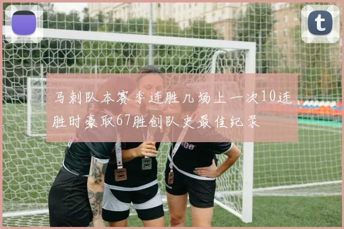 马刺队本赛季连胜几场上一次10连胜时豪取67胜创队史最佳纪录