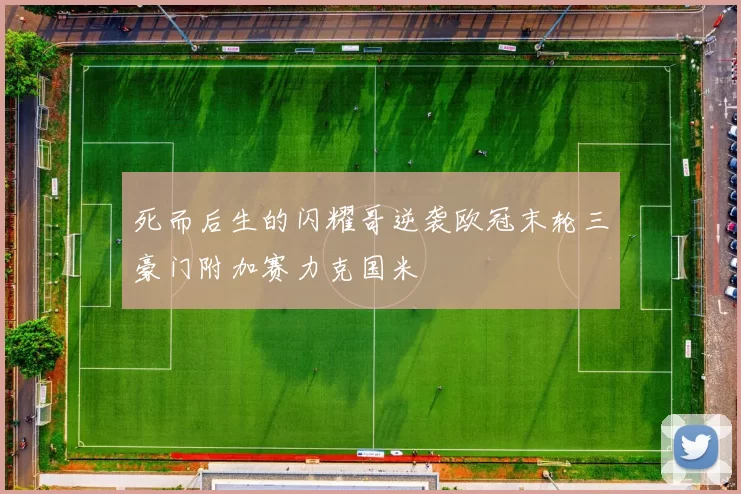死而后生的闪耀哥逆袭欧冠末轮三豪门附加赛力克国米