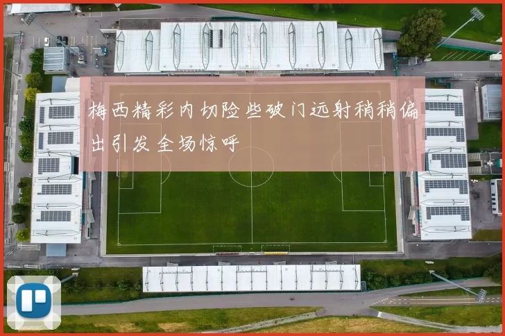 梅西精彩内切险些破门远射稍稍偏出引发全场惊呼