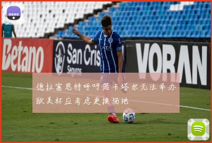 德拉富恩特呼吁若卡塔尔无法举办欧美杯应考虑更换场地